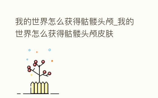 我的世界怎么獲得骷髏頭顱_我的世界怎么獲得骷髏頭顱皮膚