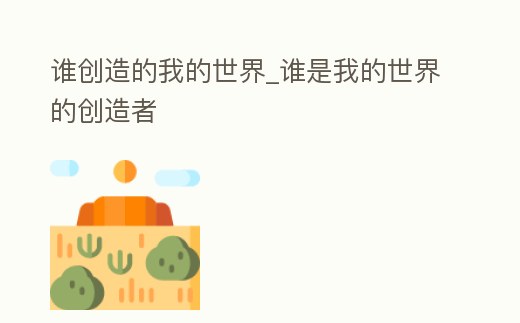 誰創(chuàng)造的我的世界_誰是我的世界的創(chuàng)造者