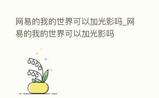 網易的我的世界可以加光影嗎_網易的我的世界可以加光影嗎