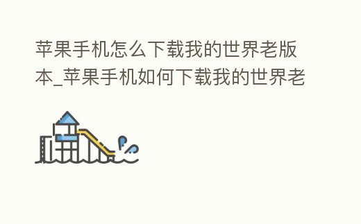蘋果手機(jī)怎么下載我的世界老版本_蘋果手機(jī)如何下載我的世界老版本