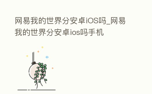 網(wǎng)易我的世界分安卓iOS嗎_網(wǎng)易我的世界分安卓ios嗎手機(jī)