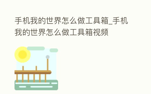 手機我的世界怎么做工具箱_手機我的世界怎么做工具箱視頻