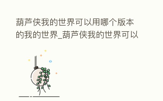 葫蘆俠我的世界可以用哪個(gè)版本的我的世界_葫蘆俠我的世界可以用哪個(gè)版本的我的世界聯(lián)機(jī)