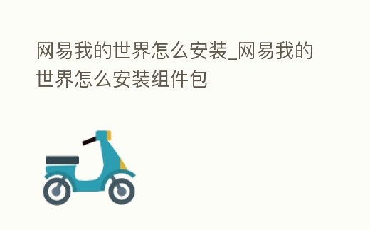 網(wǎng)易我的世界怎么安裝_網(wǎng)易我的世界怎么安裝組件包