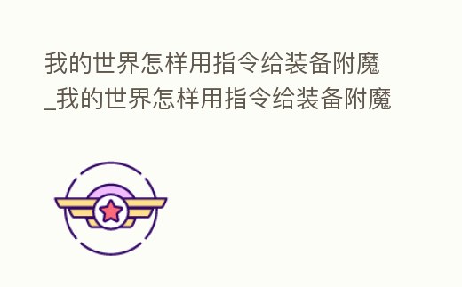 我的世界怎樣用指令給裝備附魔_我的世界怎樣用指令給裝備附魔