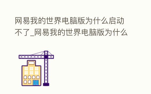 網(wǎng)易我的世界電腦版為什么啟動(dòng)不了_網(wǎng)易我的世界電腦版為什么啟動(dòng)不了服務(wù)器