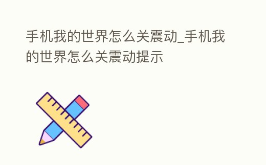 手機我的世界怎么關震動_手機我的世界怎么關震動提示