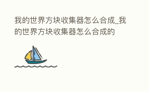 我的世界方塊收集器怎么合成_我的世界方塊收集器怎么合成的