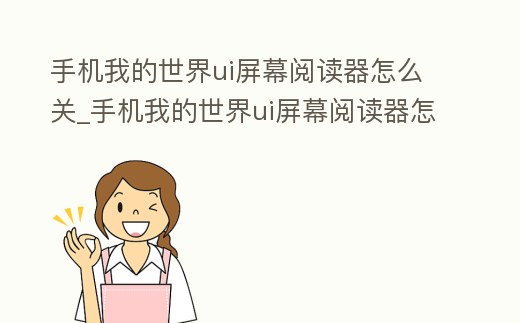 手機我的世界ui屏幕閱讀器怎么關_手機我的世界ui屏幕閱讀器怎么關掉