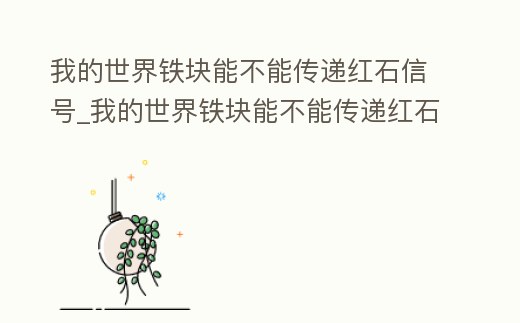 我的世界鐵塊能不能傳遞紅石信號_我的世界鐵塊能不能傳遞紅石信號的指令