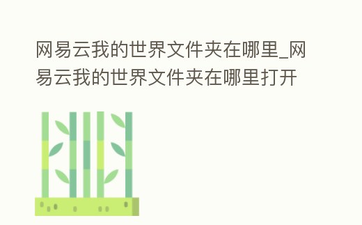 網易云我的世界文件夾在哪里_網易云我的世界文件夾在哪里打開