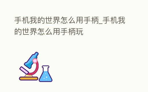 手機我的世界怎么用手柄_手機我的世界怎么用手柄玩