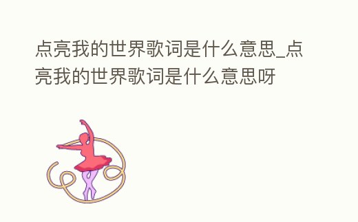 點亮我的世界歌詞是什么意思_點亮我的世界歌詞是什么意思呀