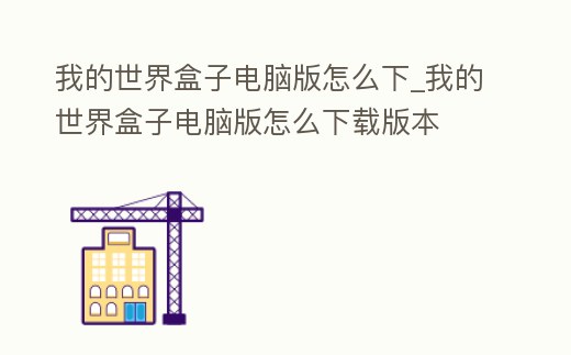 我的世界盒子電腦版怎么下_我的世界盒子電腦版怎么下載版本
