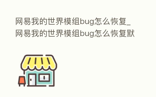 網(wǎng)易我的世界模組bug怎么恢復(fù)_網(wǎng)易我的世界模組bug怎么恢復(fù)默認(rèn)