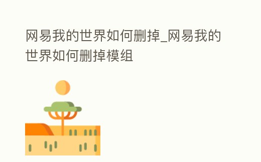 網易我的世界如何刪掉_網易我的世界如何刪掉模組