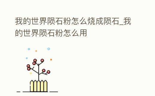 我的世界隕石粉怎么燒成隕石_我的世界隕石粉怎么用