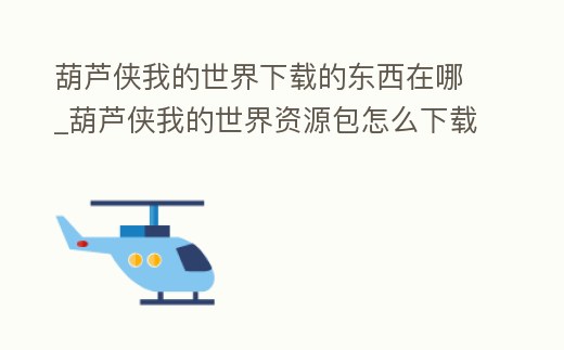 葫蘆俠我的世界下載的東西在哪_葫蘆俠我的世界資源包怎么下載不了