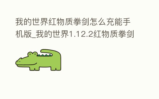 我的世界紅物質拳劍怎么充能手機版_我的世界1.12.2紅物質拳劍怎么用