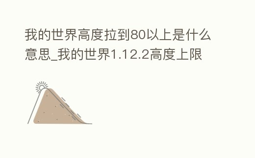我的世界高度拉到80以上是什么意思_我的世界1.12.2高度上限