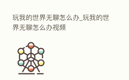 玩我的世界無聊怎么辦_玩我的世界無聊怎么辦視頻