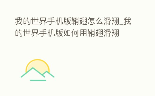我的世界手機版鞘翅怎么滑翔_我的世界手機版如何用鞘翅滑翔