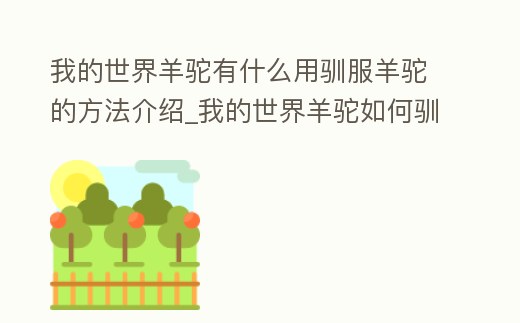 我的世界羊駝有什么用馴服羊駝的方法介紹_我的世界羊駝如何馴服