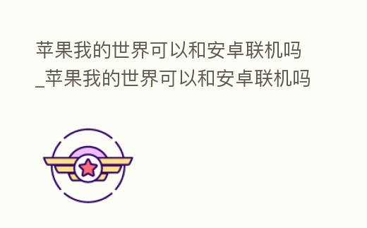 蘋果我的世界可以和安卓聯(lián)機嗎_蘋果我的世界可以和安卓聯(lián)機嗎手游