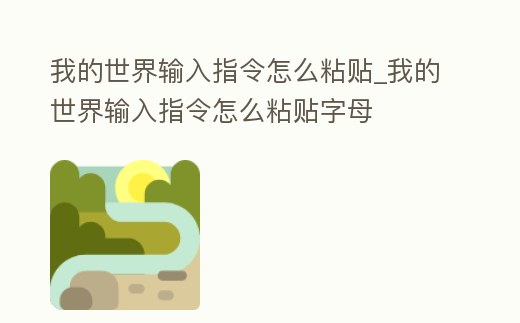 我的世界輸入指令怎么粘貼_我的世界輸入指令怎么粘貼字母
