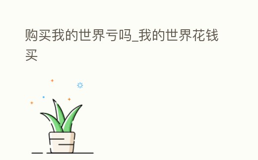 購買我的世界虧嗎_我的世界花錢買