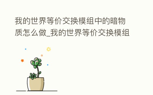 我的世界等價交換模組中的暗物質怎么做_我的世界等價交換模組中的暗物質怎么做出來