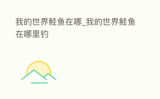 我的世界鮭魚在哪_我的世界鮭魚在哪里釣