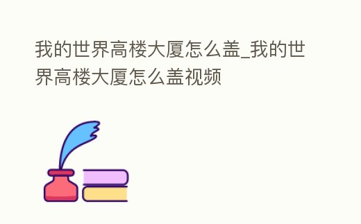 我的世界高樓大廈怎么蓋_我的世界高樓大廈怎么蓋視頻