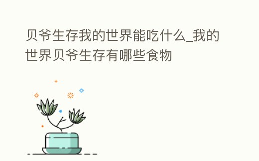貝爺生存我的世界能吃什么_我的世界貝爺生存有哪些食物