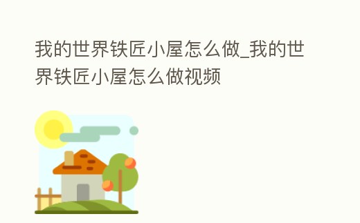 我的世界鐵匠小屋怎么做_我的世界鐵匠小屋怎么做視頻