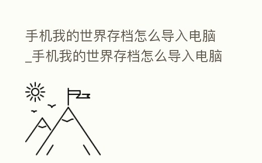 手機我的世界存檔怎么導入電腦_手機我的世界存檔怎么導入電腦里