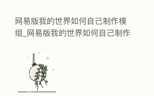 網易版我的世界如何自己制作模組_網易版我的世界如何自己制作模組教程