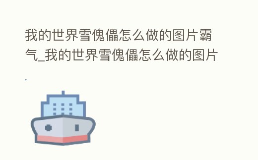 我的世界雪傀儡怎么做的圖片霸氣_我的世界雪傀儡怎么做的圖片霸氣一點