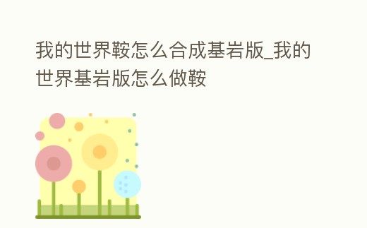 我的世界鞍怎么合成基巖版_我的世界基巖版怎么做鞍