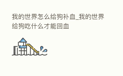 我的世界怎么給狗補血_我的世界給狗吃什么才能回血