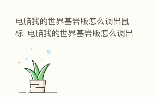 電腦我的世界基巖版怎么調出鼠標_電腦我的世界基巖版怎么調出鼠標指針