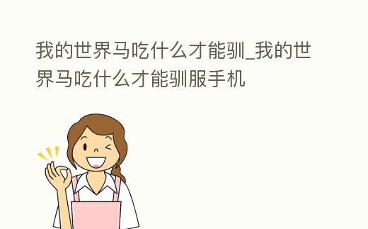 我的世界馬吃什么才能馴_我的世界馬吃什么才能馴服手機