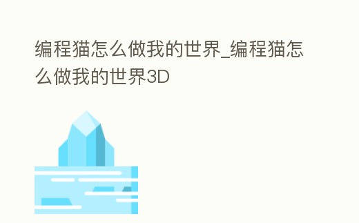 編程貓怎么做我的世界_編程貓怎么做我的世界3D