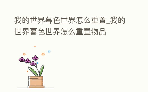 我的世界暮色世界怎么重置_我的世界暮色世界怎么重置物品