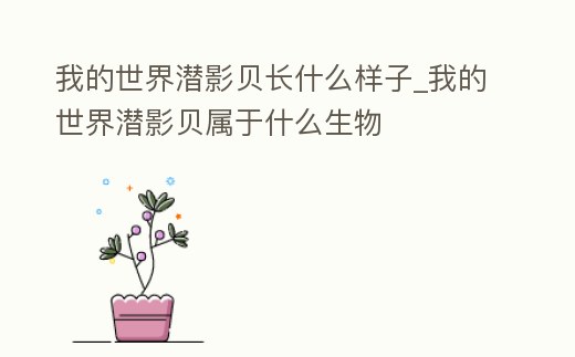 我的世界潛影貝長什么樣子_我的世界潛影貝屬于什么生物