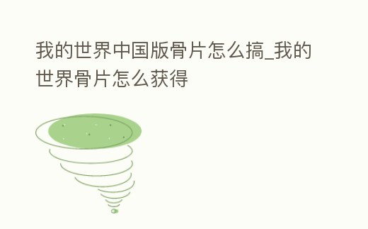 我的世界中國(guó)版骨片怎么搞_我的世界骨片怎么獲得