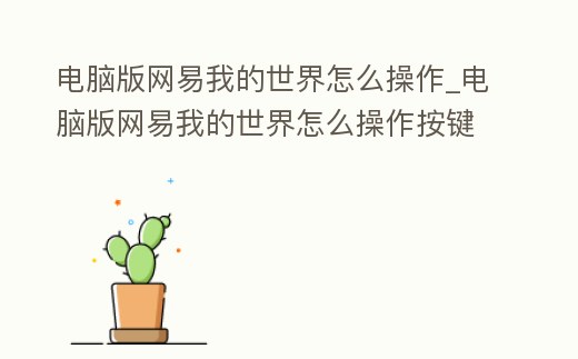 電腦版網易我的世界怎么操作_電腦版網易我的世界怎么操作按鍵