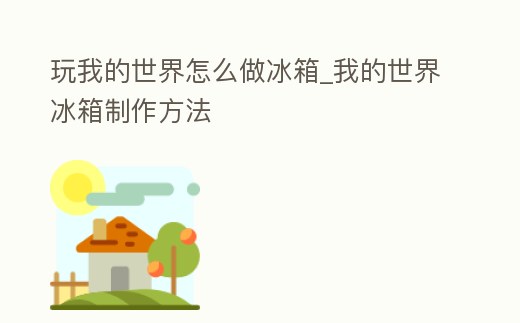 玩我的世界怎么做冰箱_我的世界冰箱制作方法