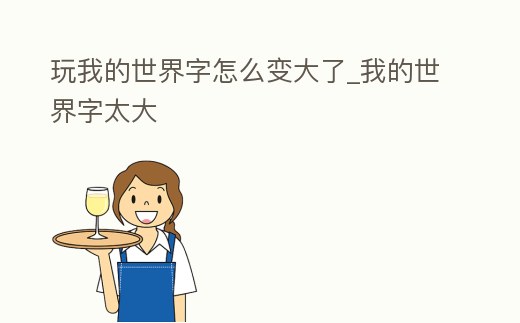 玩我的世界字怎么變大了_我的世界字太大