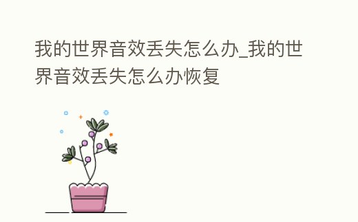 我的世界音效丟失怎么辦_我的世界音效丟失怎么辦恢復(fù)